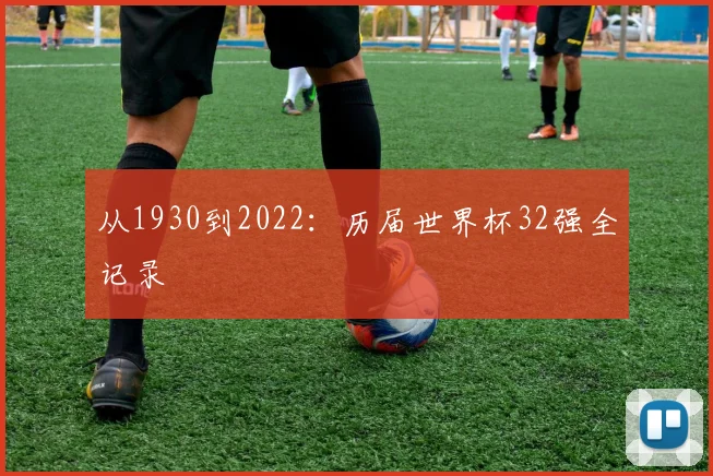 从1930到2022：历届世界杯32强全记录