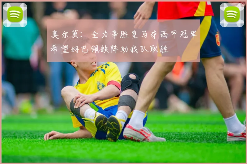 奥尔莫：全力争胜皇马夺西甲冠军希望姆巴佩缺阵助我队取胜