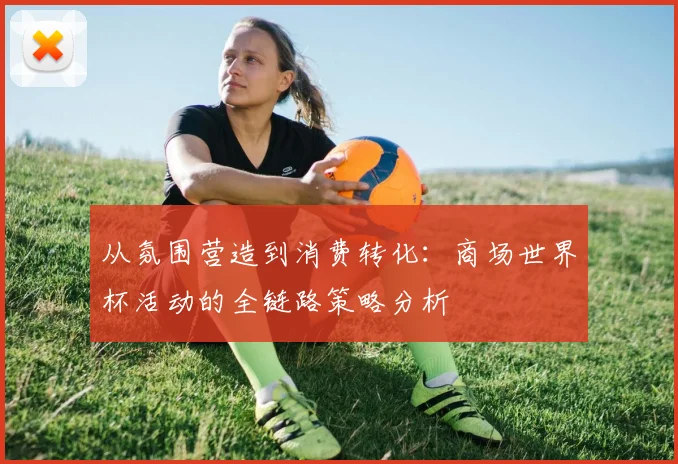从氛围营造到消费转化：商场世界杯活动的全链路策略分析