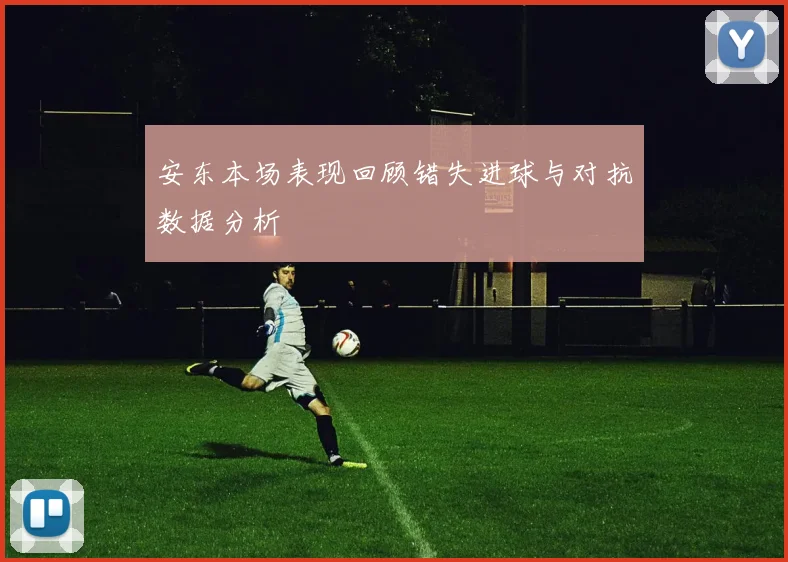 安东本场表现回顾错失进球与对抗数据分析